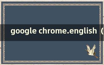 google chrome.english（google chrome 浏览器网站）
